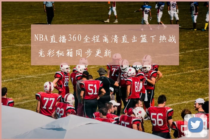 NBA直播360全程高清直击篮下热战 竞彩秘籍同步更新