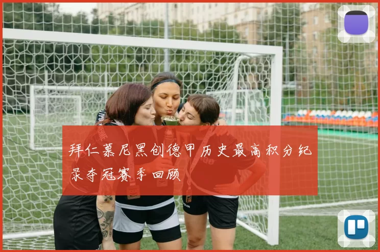 拜仁慕尼黑创德甲历史最高积分纪录夺冠赛季回顾