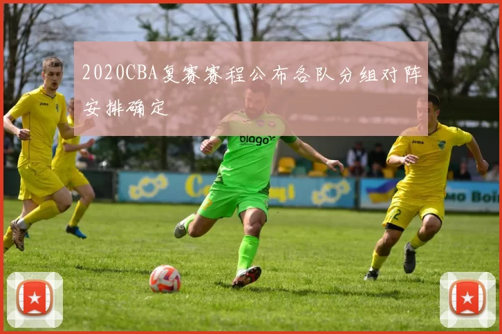 2020CBA复赛赛程公布各队分组对阵安排确定