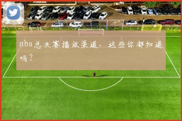 nba总决赛播放渠道，这些你都知道吗？