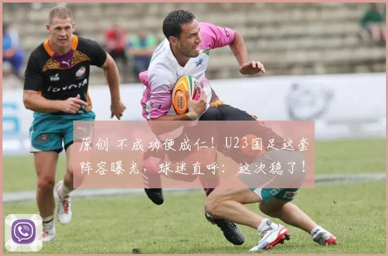 原创 不成功便成仁！U23国足这套阵容曝光，球迷直呼：这次稳了！