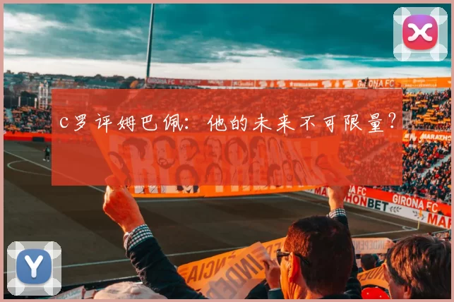 c罗评姆巴佩：他的未来不可限量？