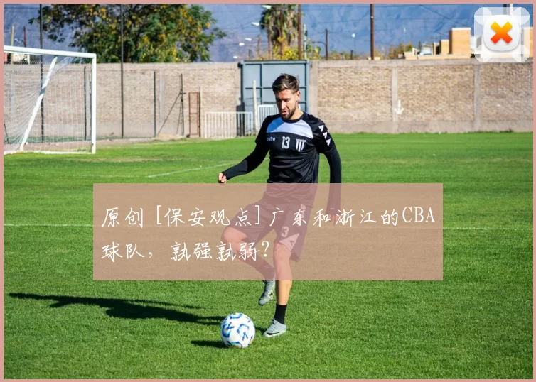 原创 [保安观点]广东和浙江的CBA球队，孰强孰弱？