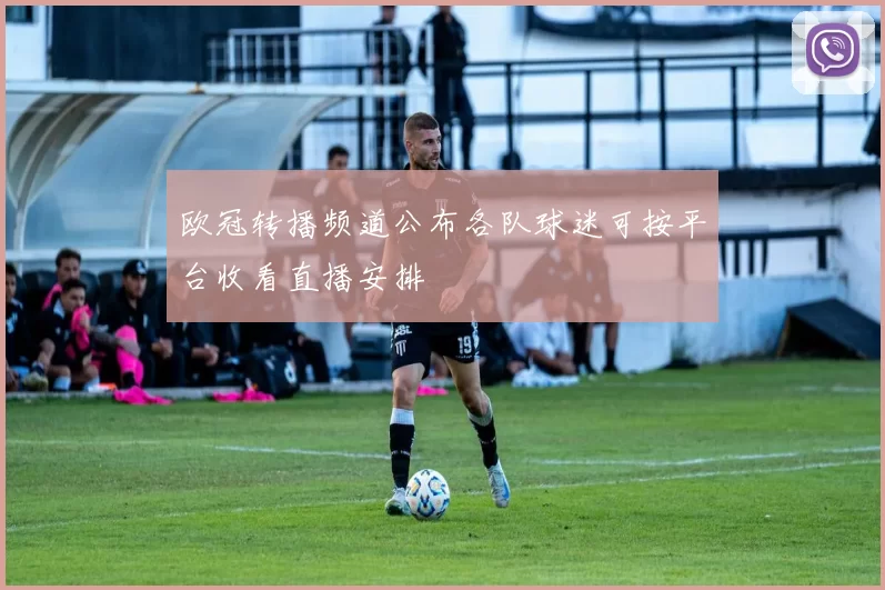 欧冠转播频道公布各队球迷可按平台收看直播安排