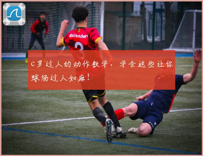 c罗过人的动作教学，学会这些让你球场过人如麻！