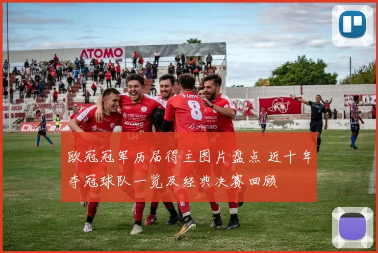 欧冠冠军历届得主图片盘点 近十年夺冠球队一览及经典决赛回顾