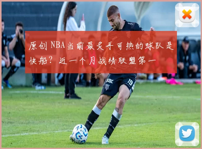 原创 NBA当前最炙手可热的球队是快船？近一个月战绩联盟第一