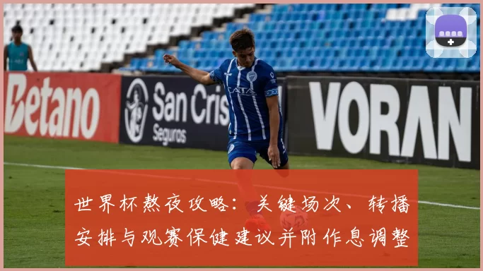 世界杯熬夜攻略：关键场次、转播安排与观赛保健建议并附作息调整方案