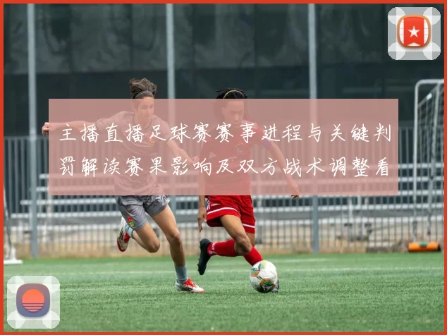 主播直播足球赛赛事进程与关键判罚解读赛果影响及双方战术调整看点
