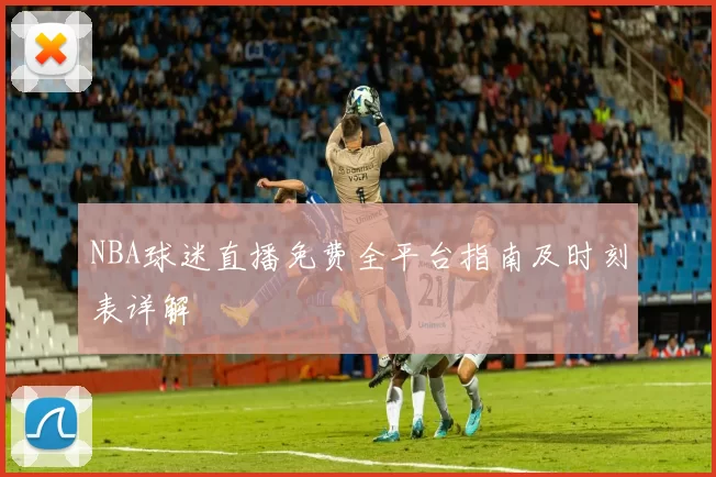 NBA球迷直播免费全平台指南及时刻表详解