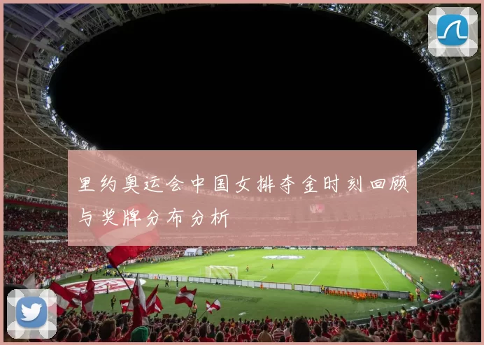 里约奥运会中国女排夺金时刻回顾与奖牌分布分析
