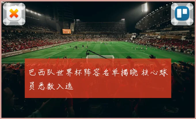 巴西队世界杯阵容名单揭晓 核心球员悉数入选