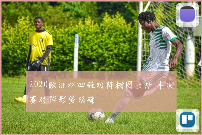 2020欧洲杯四强对阵树图出炉 半决赛对阵形势明确