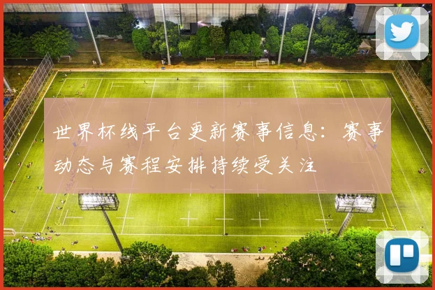 世界杯线平台更新赛事信息：赛事动态与赛程安排持续受关注