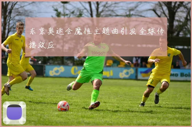 东京奥运会魔性主题曲引发全球传播效应