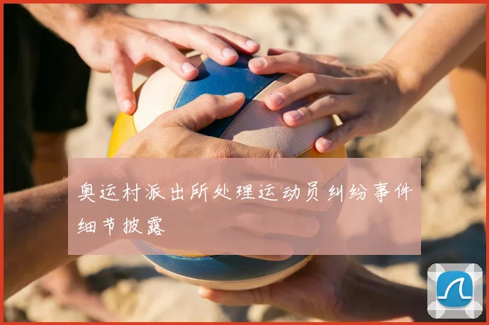 奥运村派出所处理运动员纠纷事件细节披露