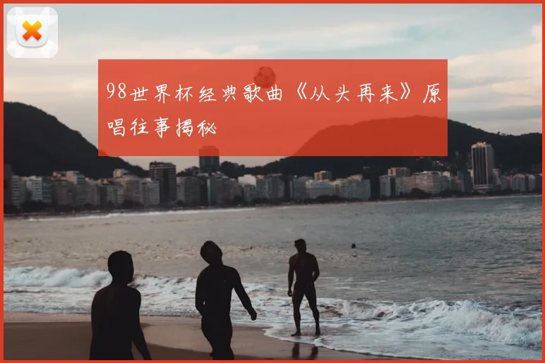 98世界杯经典歌曲《从头再来》原唱往事揭秘