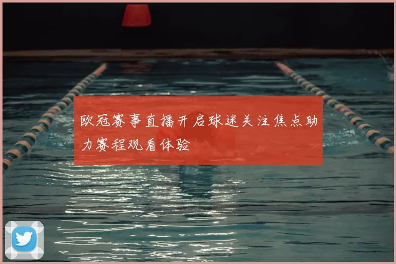 欧冠赛事直播开启球迷关注焦点助力赛程观看体验