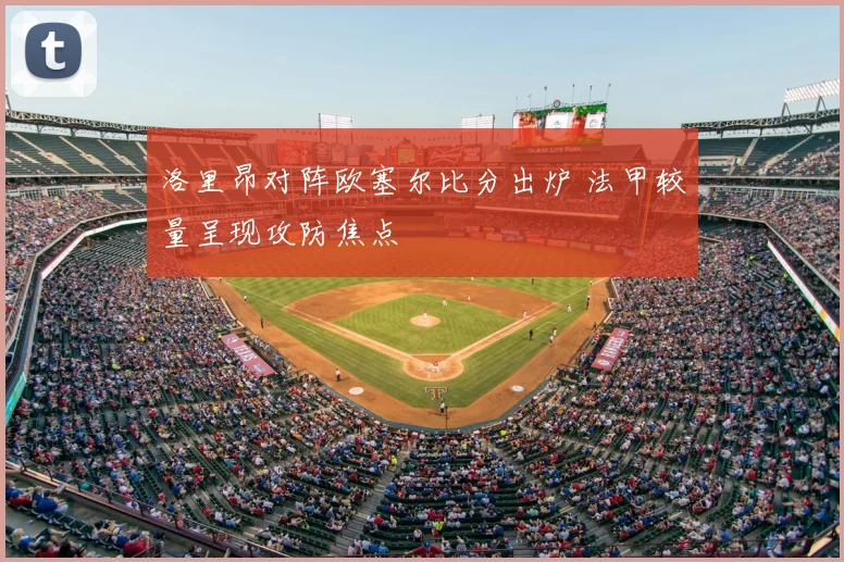 洛里昂对阵欧塞尔比分出炉 法甲较量呈现攻防焦点